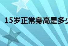 15岁正常身高是多少男孩（15岁正常身高）