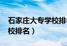 石家庄大专学校排名（2021石家庄的大专院校排名）