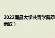 2022南昌大学共青学院录取时间及查询入口（什么时候能查录取）