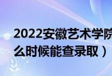 2022安徽艺术学院录取时间及查询入口（什么时候能查录取）