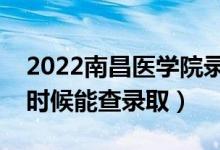 2022南昌医学院录取时间及查询入口（什么时候能查录取）