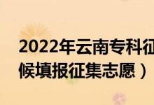 2022年云南专科征集志愿填报时间（什么时候填报征集志愿）