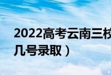 2022高考云南三校生录取是什么时候（几月几号录取）