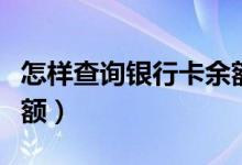 怎样查询银行卡余额查询（怎样查询银行卡余额）