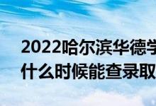 2022哈尔滨华德学院录取时间及查询入口（什么时候能查录取）