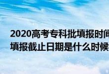 2020高考专科批填报时间（2022上海高考专科提前批志愿填报截止日期是什么时候）