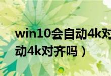 win10会自动4k对齐吗怎样看（win10会自动4k对齐吗）