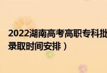 2022湖南高考高职专科批征集志愿录取时间从哪天到哪天（录取时间安排）