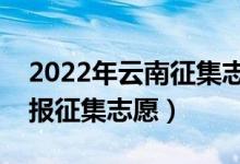 2022年云南征集志愿填报时间（什么时候填报征集志愿）