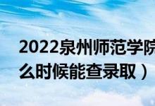 2022泉州师范学院录取时间及查询入口（什么时候能查录取）