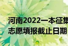 河南2022一本征集志愿填报什么时候（征集志愿填报截止日期）