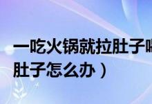 一吃火锅就拉肚子喝开水行吗（一吃火锅就拉肚子怎么办）