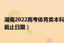 湖南2022高考体育类本科批第一次征集志愿录取时间（录取截止日期）