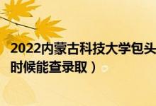 2022内蒙古科技大学包头医学院录取时间及查询入口（什么时候能查录取）