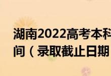 湖南2022高考本科批第二次征集志愿录取时间（录取截止日期）