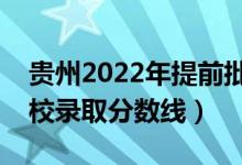 贵州2022年提前批投档线是多少（各本科院校录取分数线）