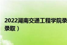 2022湖南交通工程学院录取时间及查询入口（什么时候能查录取）