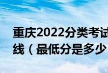 重庆2022分类考试中职类录取最低控制分数线（最低分是多少）