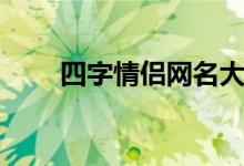 四字情侣网名大全（四字情侣网名）