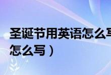 圣诞节用英语怎么写几月几日（圣诞节用英语怎么写）