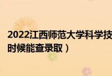 2022江西师范大学科学技术学院录取时间及查询入口（什么时候能查录取）