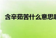 含辛茹苦什么意思啊（含辛茹苦什么意思）