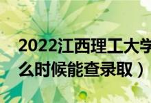 2022江西理工大学录取时间及查询入口（什么时候能查录取）