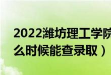 2022潍坊理工学院录取时间及查询入口（什么时候能查录取）