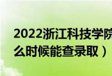 2022浙江科技学院录取时间及查询入口（什么时候能查录取）