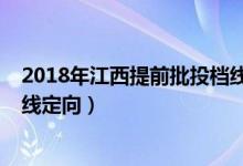 2018年江西提前批投档线（2022江西高考本科提前批投档线定向）