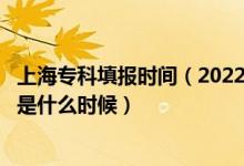 上海专科填报时间（2022上海高考专科批志愿填报截止日期是什么时候）