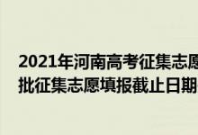 2021年河南高考征集志愿填报时间（2022河南高考本科一批征集志愿填报截止日期是什么时候）