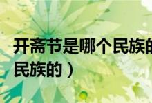 开斋节是哪个民族的哪个时间（开斋节是哪个民族的）