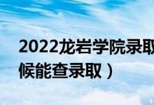 2022龙岩学院录取时间及查询入口（什么时候能查录取）