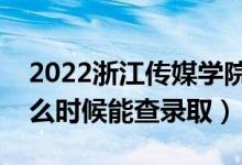 2022浙江传媒学院录取时间及查询入口（什么时候能查录取）