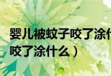 婴儿被蚊子咬了涂什么可以消肿（婴儿被蚊子咬了涂什么）