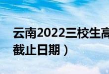 云南2022三校生高考各批次录取时间（录取截止日期）