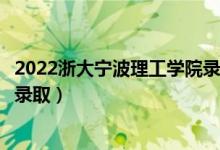 2022浙大宁波理工学院录取时间及查询入口（什么时候能查录取）