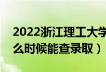 2022浙江理工大学录取时间及查询入口（什么时候能查录取）