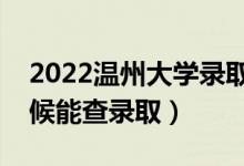 2022温州大学录取时间及查询入口（什么时候能查录取）