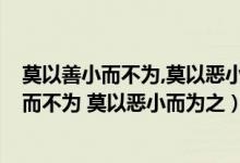 莫以善小而不为,莫以恶小而为之的意思是什么?（莫以善小而不为 莫以恶小而为之）