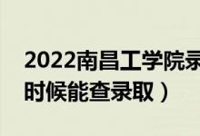 2022南昌工学院录取时间及查询入口（什么时候能查录取）