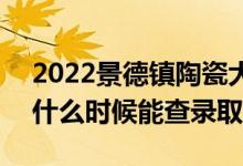 2022景德镇陶瓷大学录取时间及查询入口（什么时候能查录取）