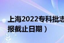 上海2022专科批志愿填报开始日期（志愿填报截止日期）