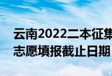 云南2022二本征集志愿填报什么时候（征集志愿填报截止日期）