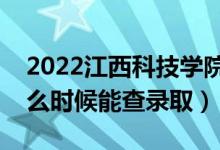 2022江西科技学院录取时间及查询入口（什么时候能查录取）