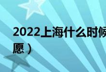 2022上海什么时候可以填报志愿（几号报志愿）