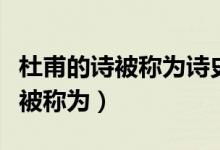 杜甫的诗被称为诗史的原因是什么（杜甫的诗被称为）