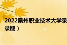 2022泉州职业技术大学录取时间及查询入口（什么时候能查录取）