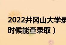 2022井冈山大学录取时间及查询入口（什么时候能查录取）